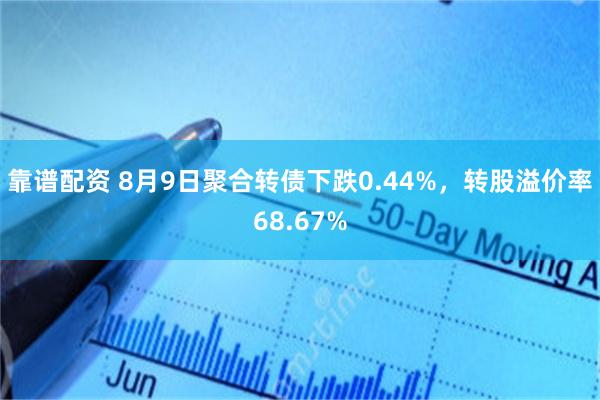 靠谱配资 8月9日聚合转债下跌0.44%，转股溢价率68.67%