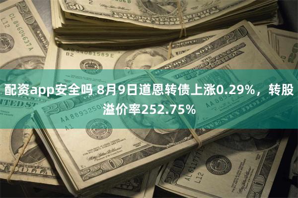 配资app安全吗 8月9日道恩转债上涨0.29%，转股溢价率252.75%