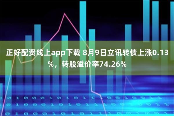 正好配资线上app下载 8月9日立讯转债上涨0.13%，转股溢价率74.26%