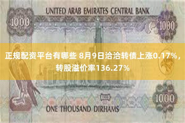 正规配资平台有哪些 8月9日洽洽转债上涨0.17%，转股溢价率136.27%