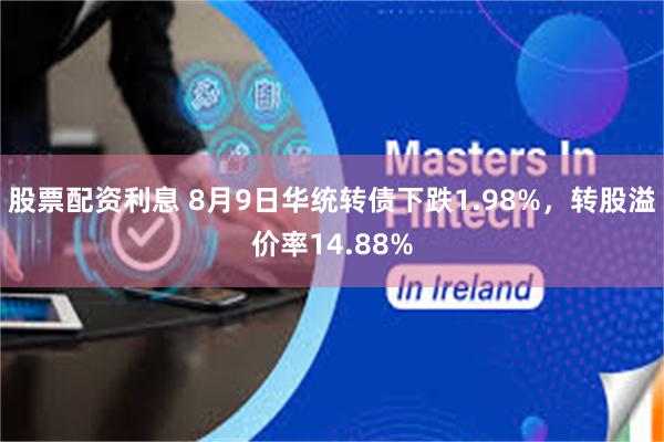 股票配资利息 8月9日华统转债下跌1.98%，转股溢价率14.88%