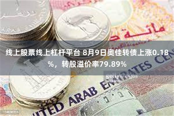 线上股票线上杠杆平台 8月9日奥佳转债上涨0.18%，转股溢价率79.89%