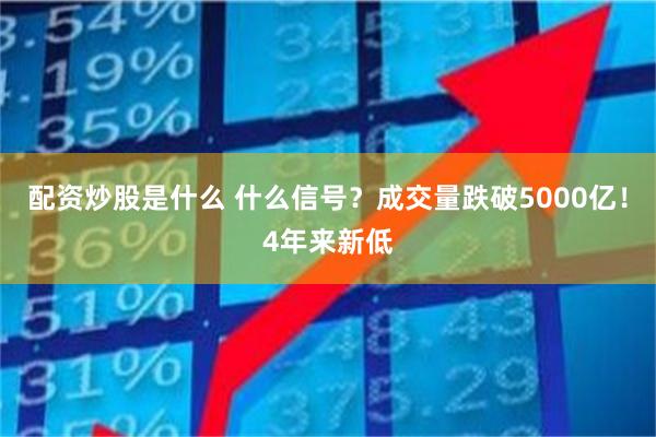 配资炒股是什么 什么信号？成交量跌破5000亿！4年来新低