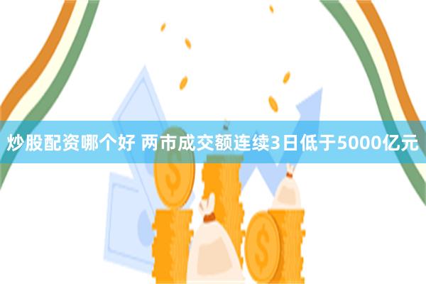 炒股配资哪个好 两市成交额连续3日低于5000亿元