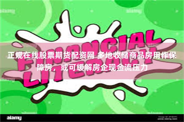 正规在线股票期货配资网 多地收储商品房用作保障房，或可缓解房企现金流压力