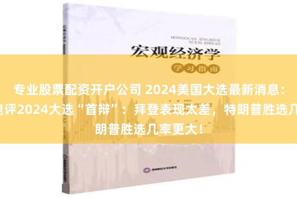 专业股票配资开户公司 2024美国大选最新消息：分析师速评2024大选“首辩”：拜登表现太差，特朗普胜选几率更大！