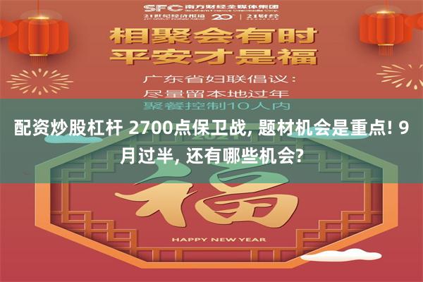 配资炒股杠杆 2700点保卫战, 题材机会是重点! 9月过半, 还有哪些机会?