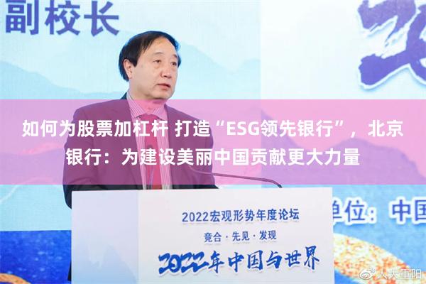 如何为股票加杠杆 打造“ESG领先银行”，北京银行：为建设美丽中国贡献更大力量