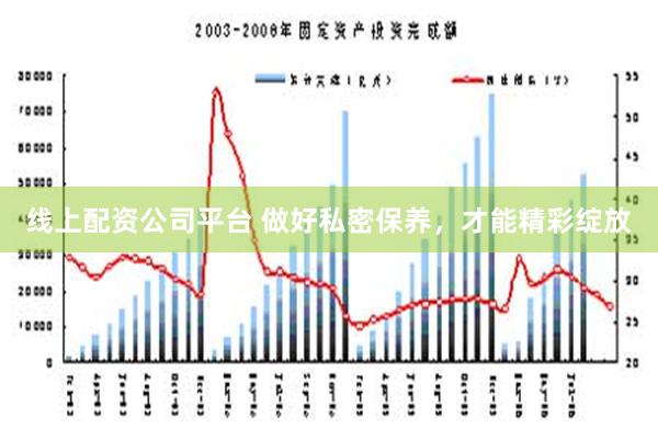 线上配资公司平台 做好私密保养，才能精彩绽放