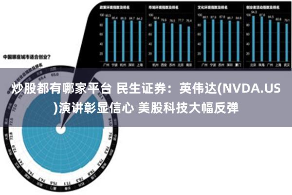 炒股都有哪家平台 民生证券：英伟达(NVDA.US)演讲彰显信心 美股科技大幅反弹