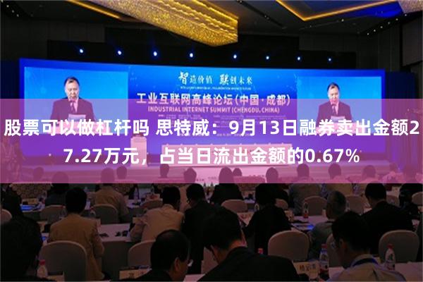 股票可以做杠杆吗 思特威：9月13日融券卖出金额27.27万元，占当日流出金额的0.67%