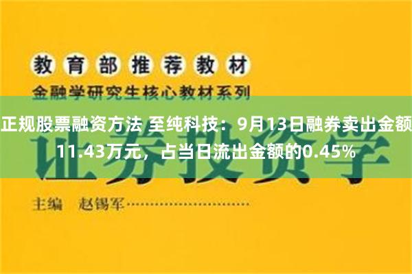 正规股票融资方法 至纯科技：9月13日融券卖出金额11.43万元，占当日流出金额的0.45%