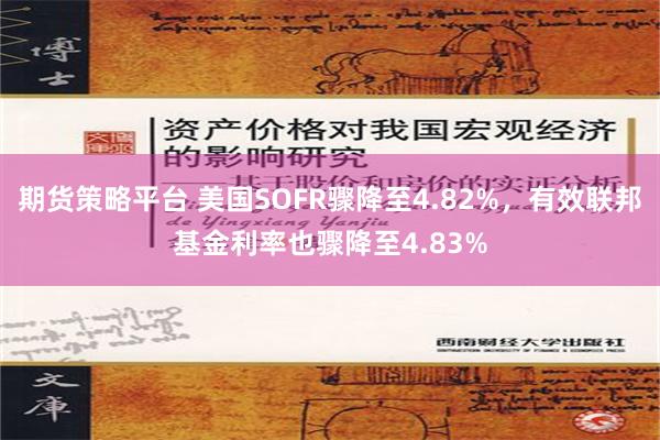 期货策略平台 美国SOFR骤降至4.82%，有效联邦基金利率也骤降至4.83%