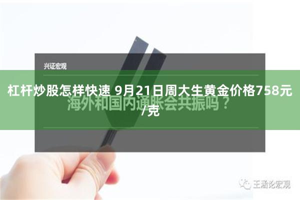 杠杆炒股怎样快速 9月21日周大生黄金价格758元/克