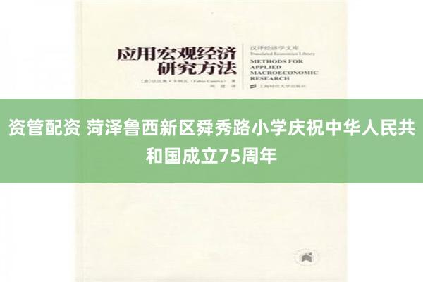 资管配资 菏泽鲁西新区舜秀路小学庆祝中华人民共和国成立75周年