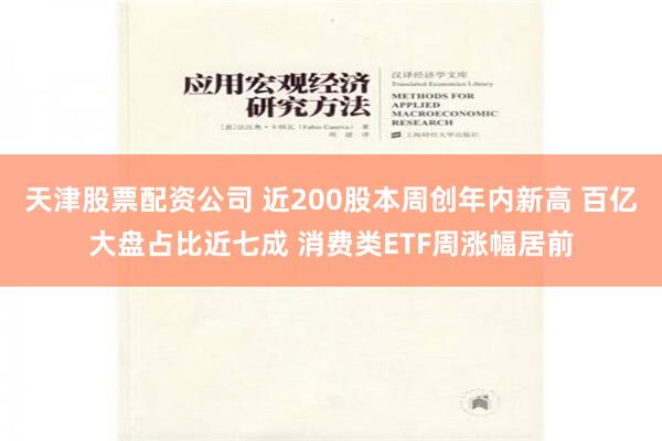 天津股票配资公司 近200股本周创年内新高 百亿大盘占比近七成 消费类ETF周涨幅居前