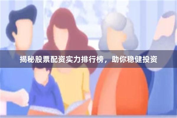 揭秘股票配资实力排行榜，助你稳健投资