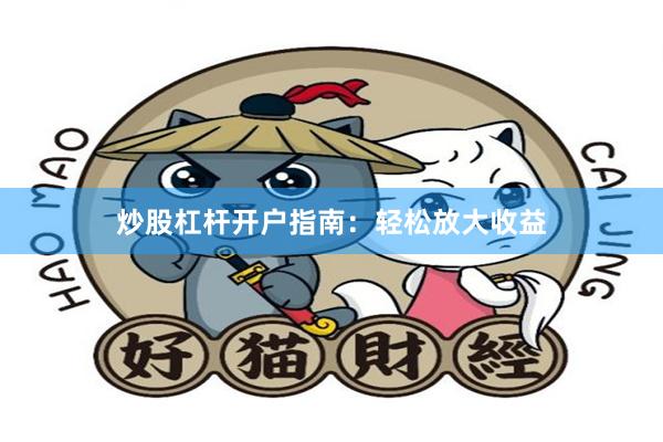 炒股杠杆开户指南：轻松放大收益