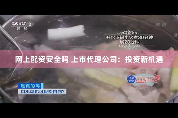 网上配资安全吗 上市代理公司：投资新机遇