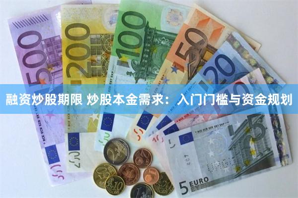 融资炒股期限 炒股本金需求：入门门槛与资金规划