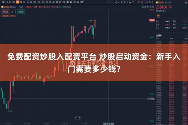 免费配资炒股入配资平台 炒股启动资金：新手入门需要多少钱？