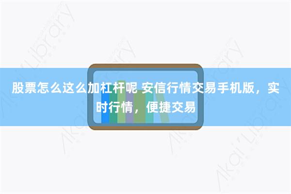 股票怎么这么加杠杆呢 安信行情交易手机版，实时行情，便捷交易