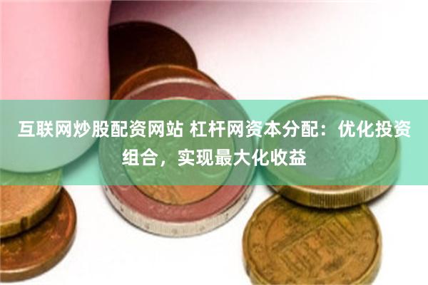 互联网炒股配资网站 杠杆网资本分配：优化投资组合，实现最大化收益