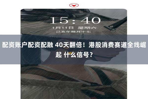 配资账户配资配融 40天翻倍！港股消费赛道全线崛起 什么信号？