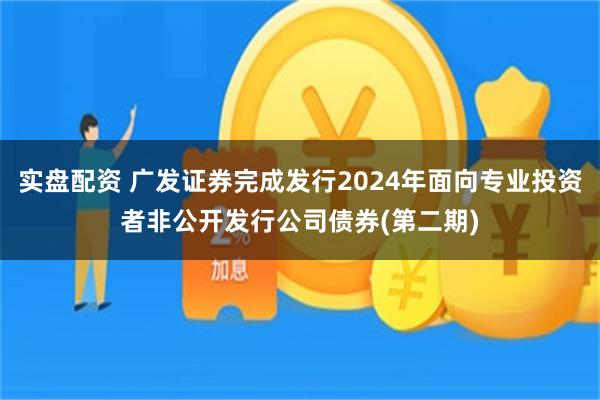 实盘配资 广发证券完成发行2024年面向专业投资者非公开发行公司债券(第二期)