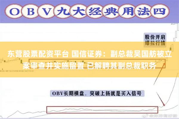 东营股票配资平台 国信证券：副总裁吴国舫被立案审查并实施留置 已解聘其副总裁职务