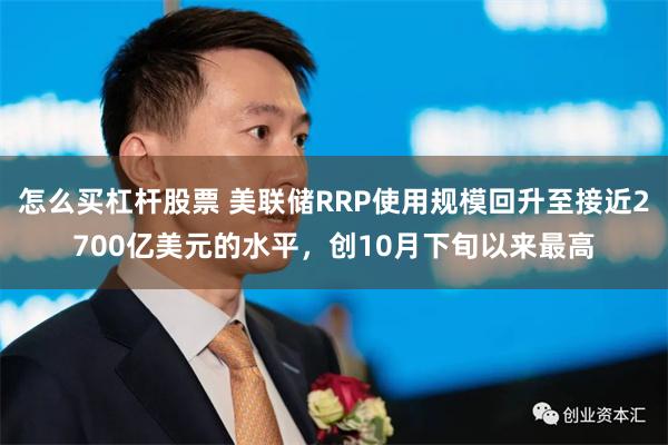 怎么买杠杆股票 美联储RRP使用规模回升至接近2700亿美元的水平，创10月下旬以来最高