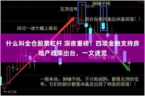 什么叫全仓股票杠杆 深夜重磅！四项金融支持房地产政策出台，一文速览