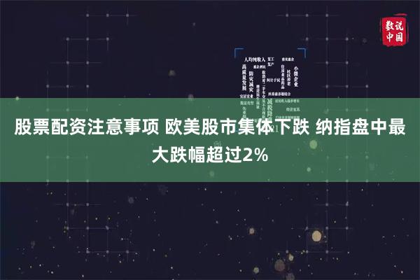 股票配资注意事项 欧美股市集体下跌 纳指盘中最大跌幅超过2%