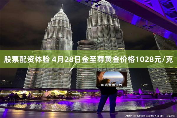 股票配资体验 4月28日金至尊黄金价格1028元/克