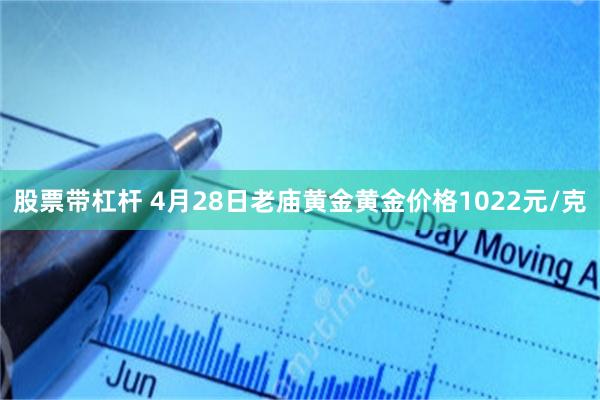 股票带杠杆 4月28日老庙黄金黄金价格1022元/克