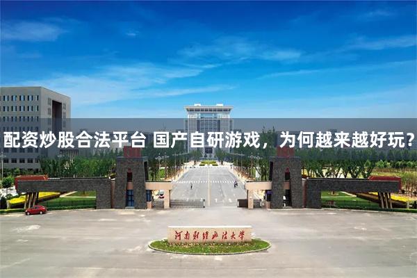 配资炒股合法平台 国产自研游戏，为何越来越好玩？