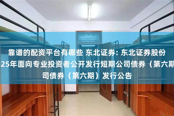 靠谱的配资平台有哪些 东北证券: 东北证券股份有限公司2025年面向专业投资者公开发行短期公司债券（第六期）发行公告