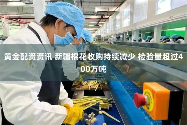 黄金配资资讯 新疆棉花收购持续减少 检验量超过400万吨